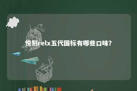 悦刻relx五代国标有哪些口味？ 
